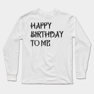 BIRTHDAY GIFT: HAPPY BIRTHDAY TO ME Long Sleeve T-Shirt